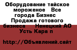 Оборудование тайское мороженое - Все города Бизнес » Продажа готового бизнеса   . Ненецкий АО,Усть-Кара п.